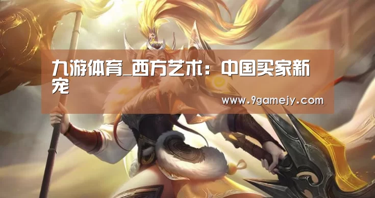 九游体育_西方艺术:中国买家新宠(图3) 九游体育