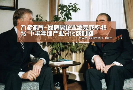 九游体育-品牌房企业绩完成率48% 下半年地产业分化或加剧(图2) 九游体育