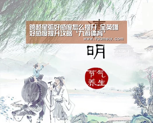 跨越星弧好感度怎么提升 全英雄好感度提升攻略‘九游体育’(图2) 九游体育
