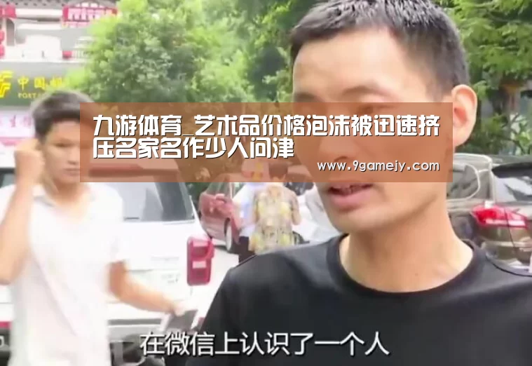 九游体育_艺术品价格泡沫被迅速挤压名家名作少人问津(图3) 九游体育